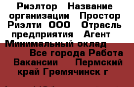 Риэлтор › Название организации ­ Простор-Риэлти, ООО › Отрасль предприятия ­ Агент › Минимальный оклад ­ 150 000 - Все города Работа » Вакансии   . Пермский край,Гремячинск г.